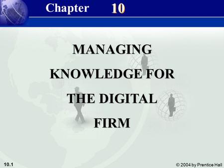 10.1 © 2004 by Prentice Hall Management Information Systems 8/e Chapter 10 Managing Knowledge for the Digital Firm 10 MANAGING KNOWLEDGE FOR THE DIGITAL.
