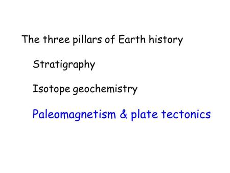 The three pillars of Earth history Stratigraphy Isotope geochemistry Paleomagnetism & plate tectonics.