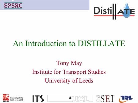 An Introduction to DISTILLATE Tony May Institute for Transport Studies University of Leeds.