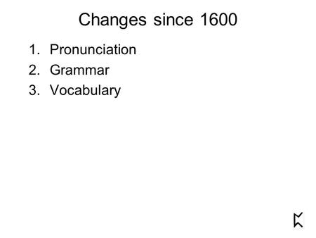 Changes since 1600 1.Pronunciation 2.Grammar 3.Vocabulary.