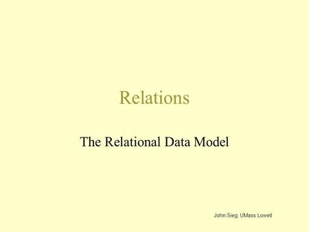 Relations The Relational Data Model John Sieg, UMass Lowell.