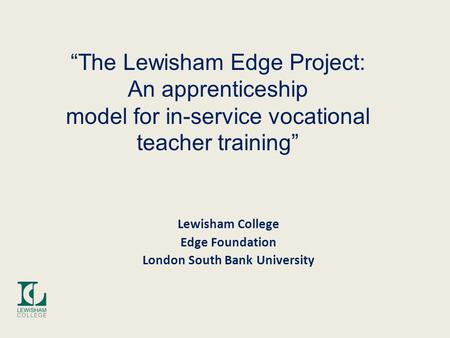 “The Lewisham Edge Project: An apprenticeship model for in-service vocational teacher training” Lewisham College Edge Foundation London South Bank University.