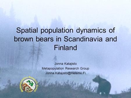 Spatial population dynamics of brown bears in Scandinavia and Finland Jonna Katajisto Metapopulation Research Group