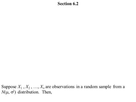 Section 6.2 Suppose X 1, X 2, …, X n are observations in a random sample from a N( ,  2 ) distribution. Then,