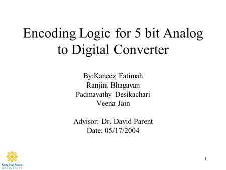 1 Encoding Logic for 5 bit Analog to Digital Converter By:Kaneez Fatimah Ranjini Bhagavan Padmavathy Desikachari Veena Jain Advisor: Dr. David Parent Date: