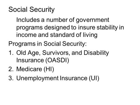 Social Security Includes a number of government programs designed to insure stability in income and standard of living Programs in Social Security: 1.Old.