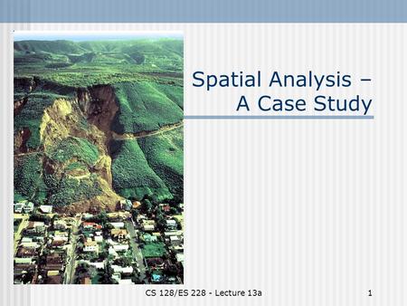 CS 128/ES 228 - Lecture 13a1 Spatial Analysis – A Case Study.