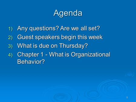 1 Agenda 1) Any questions? Are we all set? 2) Guest speakers begin this week 3) What is due on Thursday? 4) Chapter 1 - What is Organizational Behavior?