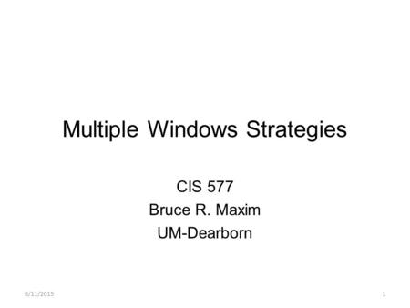 6/11/20151 Multiple Windows Strategies CIS 577 Bruce R. Maxim UM-Dearborn.