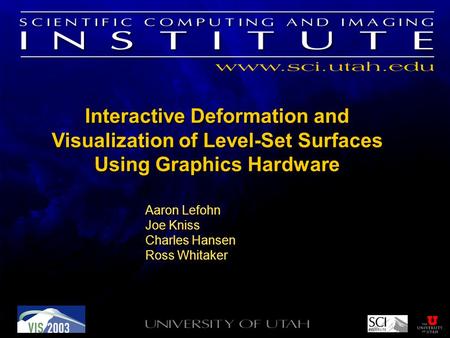 Interactive Deformation and Visualization of Level-Set Surfaces Using Graphics Hardware Aaron Lefohn Joe Kniss Charles Hansen Ross Whitaker Aaron Lefohn.
