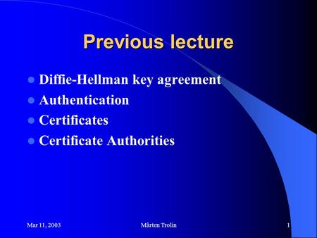 Mar 11, 2003Mårten Trolin1 Previous lecture Diffie-Hellman key agreement Authentication Certificates Certificate Authorities.