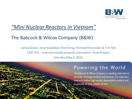 “Mini Nuclear Reactors in Vietnam” The Babcock & Wilcox Company (B&W) James Dowd, Amol Kasbekar, Mark King, Michael Strosnider, & Tim Yee STRT 571 - International.