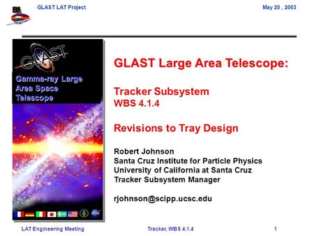 GLAST LAT ProjectMay 20, 2003 LAT Engineering Meeting Tracker, WBS 4.1.4 1 GLAST Large Area Telescope: Tracker Subsystem WBS 4.1.4 Revisions to Tray Design.
