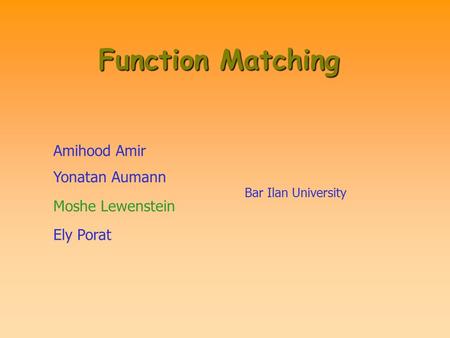 Function Matching Amihood Amir Yonatan Aumann Moshe Lewenstein Ely Porat Bar Ilan University.