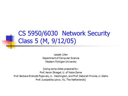 CS 5950/6030 Network Security Class 5 (M, 9/12/05) Leszek Lilien Department of Computer Science Western Michigan University [Using some slides prepared.