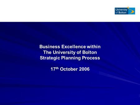 Business Excellence within The University of Bolton Strategic Planning Process 17 th October 2006.
