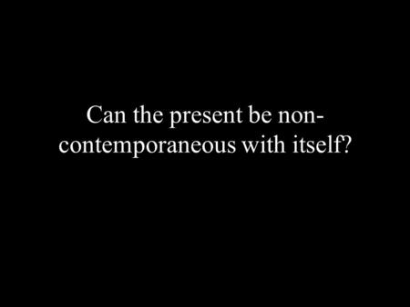 Can the present be non- contemporaneous with itself?