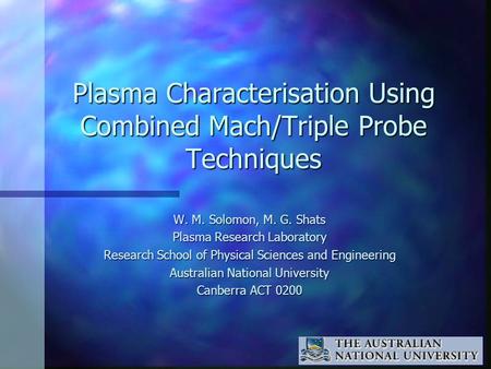 Plasma Characterisation Using Combined Mach/Triple Probe Techniques W. M. Solomon, M. G. Shats Plasma Research Laboratory Research School of Physical Sciences.