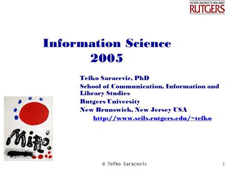 © Tefko Saracevic 1 Information Science 2005 Tefko Saracevic, PhD School of Communication, Information and Library Studies Rutgers University New Brunswick,