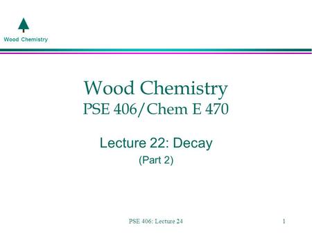 Wood Chemistry PSE 406: Lecture 241 Wood Chemistry PSE 406/Chem E 470 Lecture 22: Decay (Part 2)
