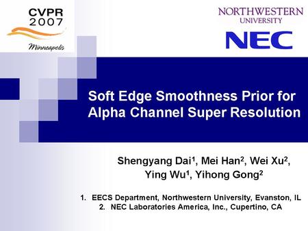 Soft Edge Smoothness Prior for Alpha Channel Super Resolution Shengyang Dai 1, Mei Han 2, Wei Xu 2, Ying Wu 1, Yihong Gong 2 1.EECS Department, Northwestern.