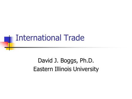 International Trade David J. Boggs, Ph.D. Eastern Illinois University.