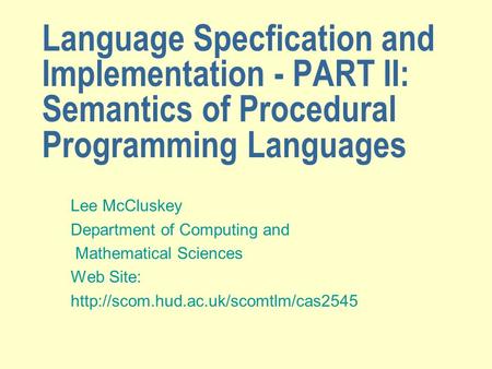 Language Specfication and Implementation - PART II: Semantics of Procedural Programming Languages Lee McCluskey Department of Computing and Mathematical.