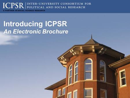 Introducing ICPSR An Electronic Brochure. Our Mission ICPSR provides leadership and training in data access, curation, and methods of analysis for a diverse.