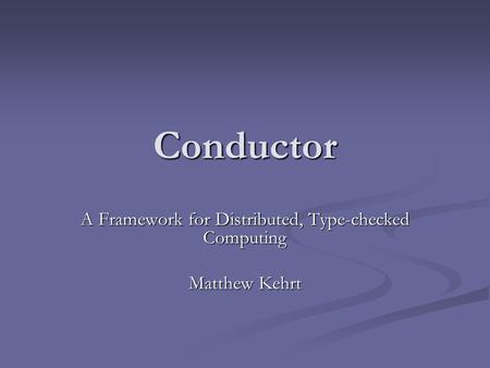 Conductor A Framework for Distributed, Type-checked Computing Matthew Kehrt.