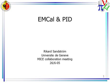 1 EMCal & PID Rikard Sandström Universite de Geneve MICE collaboration meeting 26/6-05.