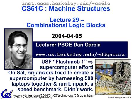 CS 61C L29 Combinational Logic Blocks (1) Garcia, Spring 2004 © UCB Lecturer PSOE Dan Garcia www.cs.berkeley.edu/~ddgarcia inst.eecs.berkeley.edu/~cs61c.