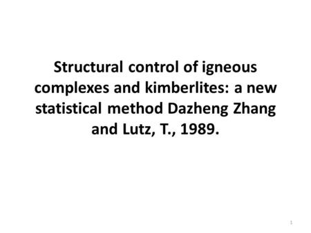 Structural control of igneous complexes and kimberlites: a new statistical method Dazheng Zhang and Lutz, T., 1989. 1.