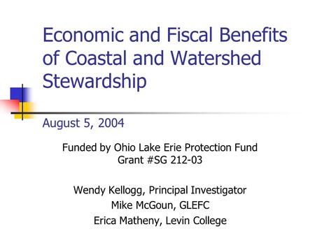Economic and Fiscal Benefits of Coastal and Watershed Stewardship August 5, 2004 Funded by Ohio Lake Erie Protection Fund Grant #SG 212-03 Wendy Kellogg,