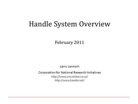 Handle System Overview February 2011 Larry Lannom Corporation for National Research Initiatives