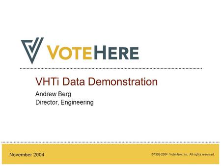 ©1996-2004 VoteHere, Inc. All rights reserved. November 2004 VHTi Data Demonstration Andrew Berg Director, Engineering.
