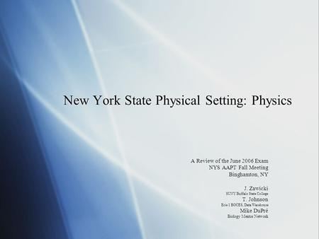 New York State Physical Setting: Physics A Review of the June 2006 Exam NYS AAPT Fall Meeting Binghamton, NY J. Zawicki SUNY Buffalo State College T. Johnson.
