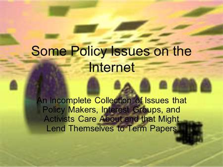 Some Policy Issues on the Internet An Incomplete Collection of Issues that Policy Makers, Interest Groups, and Activists Care About and that Might Lend.