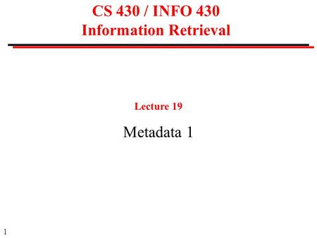 1 CS 430 / INFO 430 Information Retrieval Lecture 19 Metadata 1.