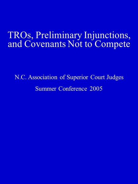 TROs, Preliminary Injunctions, and Covenants Not to Compete N.C. Association of Superior Court Judges Summer Conference 2005.
