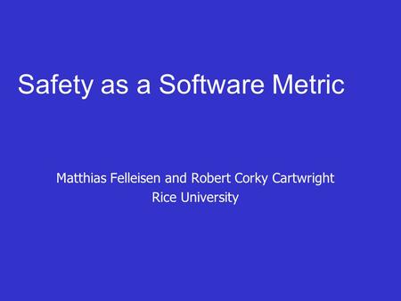 Safety as a Software Metric Matthias Felleisen and Robert Corky Cartwright Rice University.