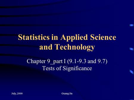 July, 2000Guang Jin Statistics in Applied Science and Technology Chapter 9_part I (9.1-9.3 and 9.7) Tests of Significance.