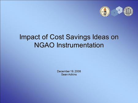 Impact of Cost Savings Ideas on NGAO Instrumentation December 19, 2008 Sean Adkins.