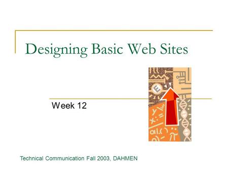 Designing Basic Web Sites Week 12 Technical Communication Fall 2003, DAHMEN.