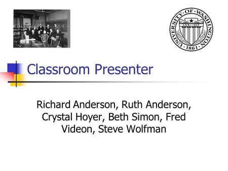 Classroom Presenter Richard Anderson, Ruth Anderson, Crystal Hoyer, Beth Simon, Fred Videon, Steve Wolfman.