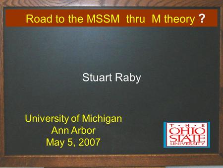 Road to the MSSM thru M theory ? Stuart Raby University of Michigan Ann Arbor May 5, 2007.