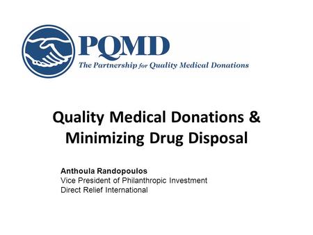 Quality Medical Donations & Minimizing Drug Disposal Anthoula Randopoulos Vice President of Philanthropic Investment Direct Relief International.