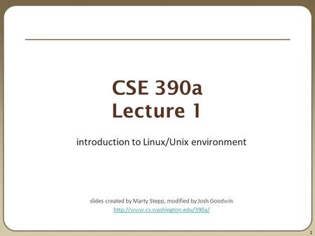 1 CSE 390a Lecture 1 introduction to Linux/Unix environment slides created by Marty Stepp, modified by Josh Goodwin