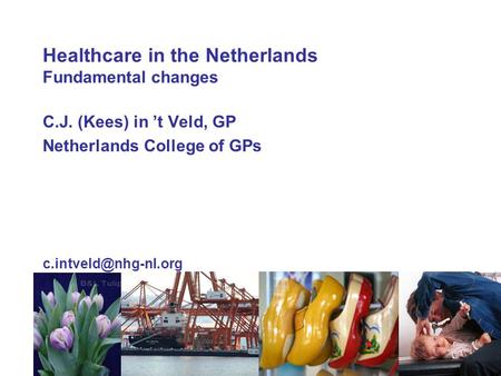 Healthcare in the Netherlands Fundamental changes C.J. (Kees) in ’t Veld, GP Netherlands College of GPs