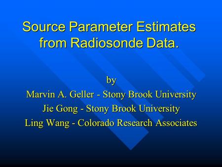 Source Parameter Estimates from Radiosonde Data. by Marvin A. Geller - Stony Brook University Jie Gong - Stony Brook University Ling Wang - Colorado Research.