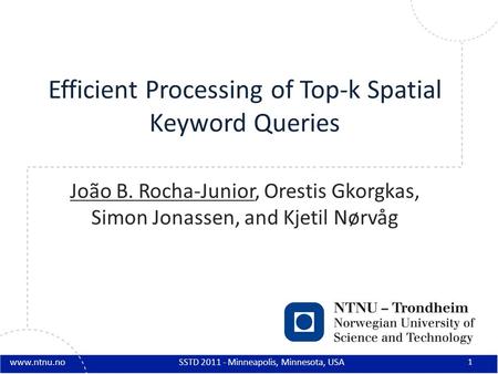 Www.ntnu.no Efficient Processing of Top-k Spatial Keyword Queries João B. Rocha-Junior, Orestis Gkorgkas, Simon Jonassen, and Kjetil Nørvåg 1 SSTD 2011.
